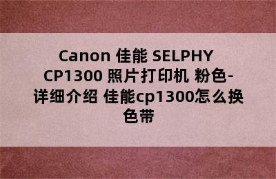 Canon 佳能 SELPHY CP1300 照片打印机 粉色-详细介绍 佳能cp1300怎么换色带